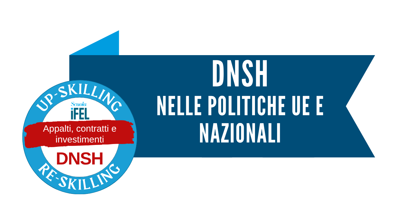 Il DNSH nel quadro delle politiche europee e nazionali. Cosa serve sapere e quali strumenti operativi utilizzare?